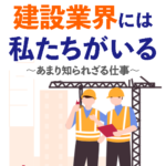 建設業界には私たちがいる！〜あまり知られざる仕事〜